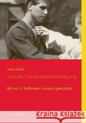 Ju-Jutsu Frauenselbstverteidigung: Mit nur 11 Techniken rundum geschützt Wahle, Stefan 9783839168059 Books on Demand - książka