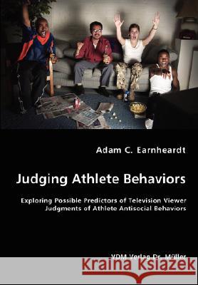 Judging Athlete Behaviors - Exploring Possible Predictors of Television Viewer Judgments of Athlete Antisocial Behaviors Adam C. Earnheardt Earnheardt 9783836457217 VDM Verlag - książka