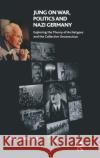 Jung on War, Politics and Nazi Germany: Exploring the Theory of Archetypes and the Collective Unconscious Nicholas Lewin   9780367325220 Routledge