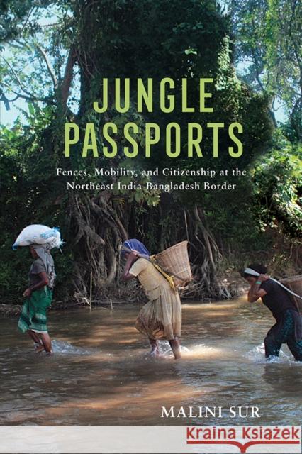 Jungle Passports: Fences, Mobility, and Citizenship at the Northeast India-Bangladesh Border Sur, Malini 9780812224788 University of Pennsylvania Press - książka