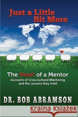 Just a Little Bit More: The Heart of a Mentor: Accounts of Cross-cultural Mentoring and the Lessons they Hold Abramson, Bob 9780984344307 Alphabet Resources Incorporated - książka