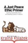 Just Peace Ethic Primer: Building Sustainable Peace and Breaking Cycles of Violence McCarthy, Eli S. 9781626167568 Georgetown University Press