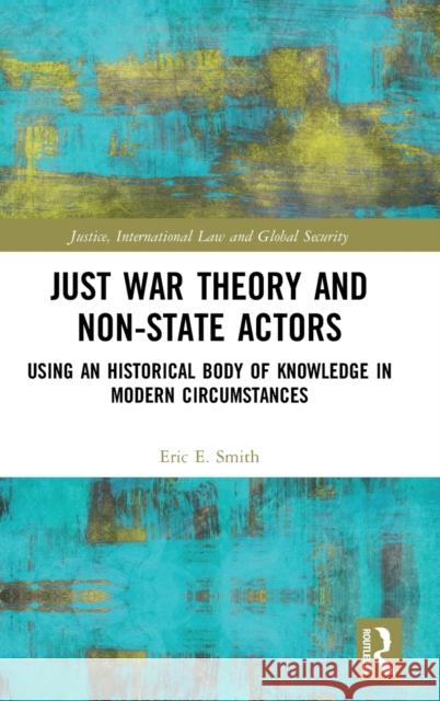 Just War Theory and Non-State Actors: Using an Historical Body of Knowledge in Modern Circumstances Smith, Eric E. 9781472473974 Routledge - książka