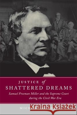 Justice of Shattered Dreams: Samuel Freeman Miller and the Supreme Court During the Civil War Era Michael A. Ross 9780807129241 Louisiana State University Press - książka
