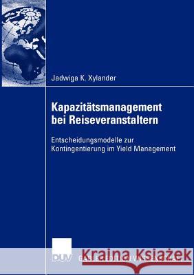 Kapazitätsmanagement Bei Reiseveranstaltern: Entscheidungsmodelle Zur Kontingentierung Im Yield Management Xylander, Jadwiga 9783824479610 Deutscher Universitats Verlag - książka
