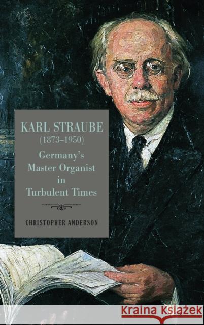 Karl Straube (1873-1950): Germany's Master Organist in Turbulent Times Christopher Anderson 9781648250385 University of Rochester Press - książka