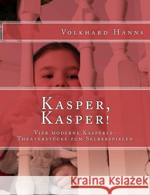 Kasper, Kasper!: Vier moderne Kasperle-Theaterstücke zum Selberspielen Hanns, Volkhard 9781511781121 Createspace - książka