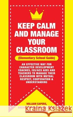 Keep Calm and Manage Your Classroom Elementary Guide: : An Effective Way for Character Development Coaches, ISS/ACS Coordinators and Teachers to Manag Archie Jefferson Eric Stone Andre McLaughlin 9781729742785 Createspace Independent Publishing Platform - książka