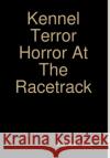 Kennel Terror Horror At The Racetrack Anastacio Florez 9781304335838 Lulu.com