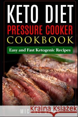 Keto Diet Pressure Cooker Cookbook: Easy and Fast Ketogenic Recipes Michael Green 9781091881198 Independently Published - książka