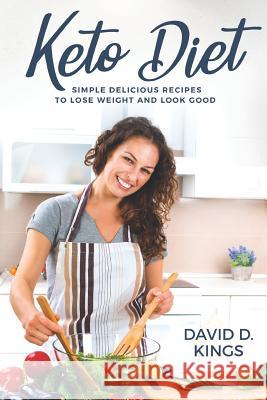 Keto Diet: Simple Delicious Recipes to Lose Weight and Look Good David D Kings 9781548901486 Createspace Independent Publishing Platform - książka