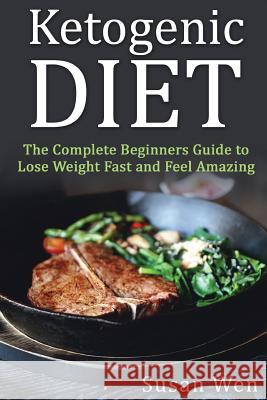 Ketogenic Diet: The Complete Beginners Guide to Lose Weight Fast and Feel Amazi Susan Wen 9781537014531 Createspace Independent Publishing Platform - książka