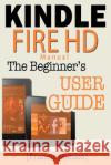 Kindle Fire HD Manual: The Beginner's Kindle Fire HD User Guide Francis Monico 9781497312029 Createspace
