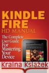 Kindle Fire HD Manual: The Complete User Guide For Mastering Your Device Forrester, Daniel 9781497311442 Createspace