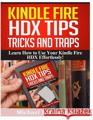 Kindle Fire HDX Tips, Tricks and Traps: Learn How to Use Your Kindle Fire HDX Effortlessly! Edwards, Michael K. 9781495448102 Createspace - książka