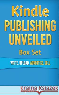 Kindle Publishing Unveiled Box Set: Write.Upload.Advertise.Sell Ryan B 9781515184522 Createspace - książka