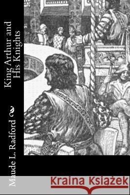 King Arthur and His Knights Maude L. Radford 9781981828159 Createspace Independent Publishing Platform - książka