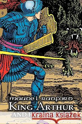 King Arthur and His Knights by Maude L. Radford, Fiction, Legends, Myths, & Fables - Arthurian Maude L. Radford 9781606641712 Aegypan - książka