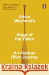 Kings of the Yukon: An Alaskan River Journey Adam Weymouth 9780141983790 Penguin Books Ltd