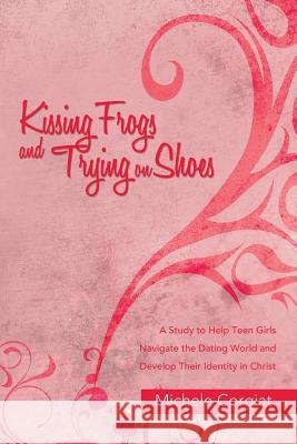 Kissing Frogs and Trying on Shoes: A Study to Help Teen Girls Navigate the Dating World and Develop Their Identity in Christ Michele Corgiat 9781490895802 WestBow Press - książka