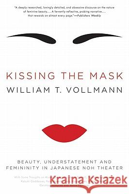 Kissing the Mask: Beauty, Understatement and Femininity in Japanese Noh Theater William T. Vollmann 9780061228490 Ecco - książka