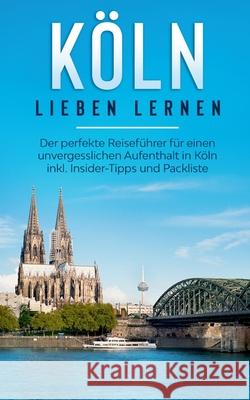 Köln lieben lernen: Der perfekte Reiseführer für einen unvergesslichen Aufenthalt in Köln inkl. Insider-Tipps und Packliste Neuberg, Ida 9783751957373 Books on Demand - książka