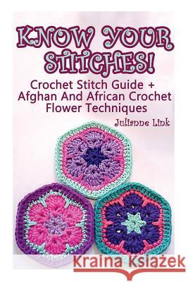 Know Your Stitches! Crochet Stitch Guide + Afghan And African Crochet Flower Techniques: (Crochet Hook A, Crochet Accessories) Link, Julianne 9781545014691 Createspace Independent Publishing Platform - książka