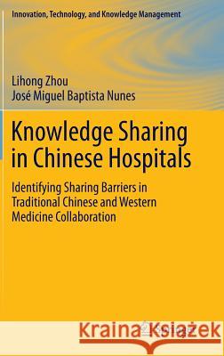 Knowledge Sharing in Chinese Hospitals: Identifying Sharing Barriers in Traditional Chinese and Western Medicine Collaboration Lihong Zhou, José Miguel Baptista Nunes 9783662451618 Springer-Verlag Berlin and Heidelberg GmbH &  - książka