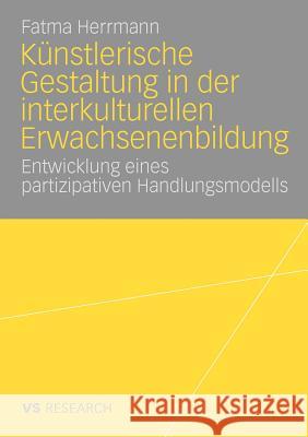 Künstlerische Gestaltung in Der Interkulturellen Erwachsenenbildung: Entwicklung Eines Partizipativen Handlungsmodells Herrmann, Fatma 9783531166247 VS Verlag - książka