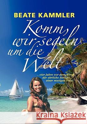 Komm, wir segeln um die Welt: ... vier Jahre vor dem Wind - der ehrliche Bericht einer mutigen Frau Kammler, Beate 9783837023367 Bod - książka