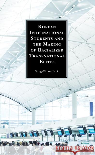 Korean International Students and the Making of Racialized Transnational Elites Sung-Choon Park 9781793609717 Lexington Books - książka