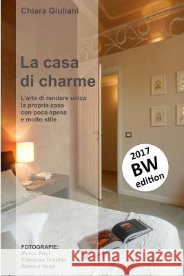 La casa di charme (ediz. bianco e nero): L'arte di rendere unica la propria casa con poca spesa e molto stile Paci, Marco 9781541275133 Createspace Independent Publishing Platform - książka