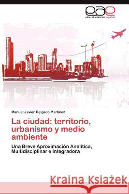 La ciudad: territorio, urbanismo y medio ambiente Delgado Martinez Manuel Javier 9783846564110 Editorial Acad Mica Espa Ola - książka