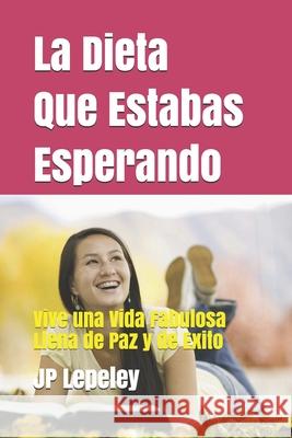 La Dieta Que Estabas Esperando: Vive una Vida Fabulosa Llena de Paz y de Exito Jp Lepeley 9781088647752 Independently Published - książka