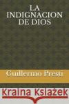 La Indignacion de Dios Guillermo Presti 9781720277088 Independently Published