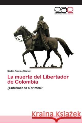 La muerte del Libertador de Colombia Gómez, Carlos Alarico 9786202116695 Editorial Académica Española - książka
