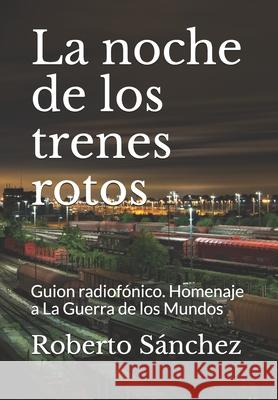 La noche de los trenes rotos: Guion radiofónico. Homenaje a La Guerra de los Mundos Sánchez, Roberto 9781707643820 Independently Published - książka