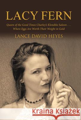 Lacy Fern: Queen of the Good Times Charley's Klondike Saloon . . . Where Eggs Are Worth Their Weight in Gold Lance David Heyes   9781480840379 Archway Publishing - książka