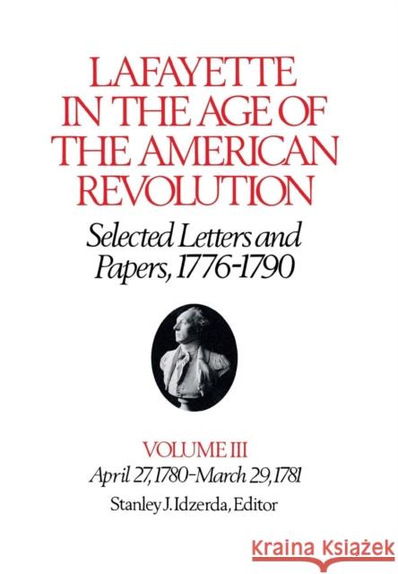 Lafayette in the Age of the American Revolution--Selected Letters and Papers, 1776-1790: April 27, 1780-March 29, 1781 Lafayette, Le Marquis De 9780801413353 Cornell University Press - książka