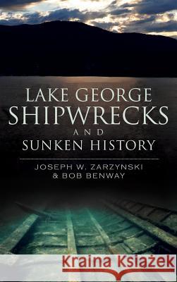 Lake George Shipwrecks and Sunken History Joseph W. Zarzynski Bob Benway 9781540205759 History Press Library Editions - książka