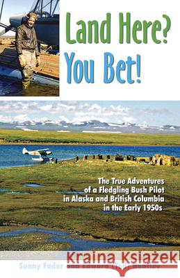 Land Here? You Bet!: The True Adventures of a Fledgling Bush Pilot in Alaska and British Columbia in the Early 1950s Sunny Fader, Edward (Ted) Huntley 9780888395504 Hancock House Publishers Ltd ,Canada - książka