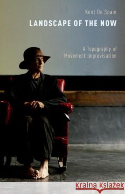 Landscape of the Now: A Topography of Movement Improvisation De Spain, Kent 9780199988266 Oxford University Press, USA - książka