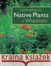 Landscaping with Native Plants of Wisconsin Lynn M. Steiner Lynn M. Steiner 9780760329696 Voyageur Press (MN)