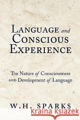 Language and Conscious Experience: The Nature of Consciousness and Development of Language W. H. Sparks 9781450201070 iUniverse - książka