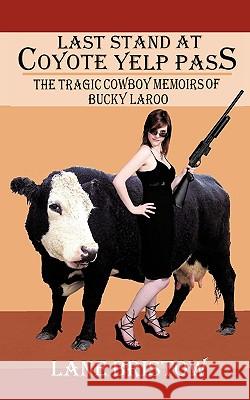 Last Stand at Coyote Yelp Pass: The Tragic Cowboy Memoirs of Bucky Laroo Bristow, Lane 9781434383358 AUTHORHOUSE - książka