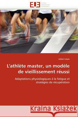 L''athlète Master, Un Modèle de Vieillissement Réussi Louis-J 9786131524332 Editions Universitaires Europeennes - książka