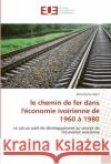 Le chemin de fer dans l''économie ivoirienne de 1960 à 1980 Alain-B 9786131585777 Editions Universitaires Europeennes