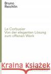 Le Corbusier. Von der eleganten Lösung zum offenen Werk Reichlin, Bruno 9783858816696 Scheidegger & Spiess