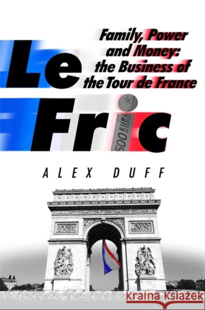 Le Fric: Family, Power and Money: The Business of the Tour de France Alex Duff 9781408716700 Little, Brown - książka