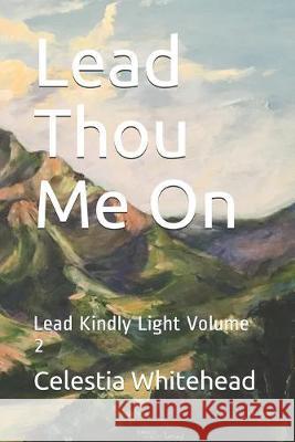 Lead Thou Me On: Lead Kindly Light Volume 2 Celestia Whitehead 9781687010162 Independently Published - książka